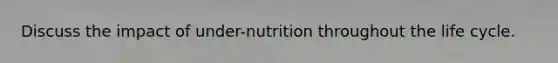 Discuss the impact of under-nutrition throughout the life cycle.