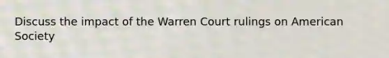 Discuss the impact of the Warren Court rulings on American Society