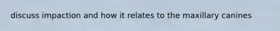 discuss impaction and how it relates to the maxillary canines