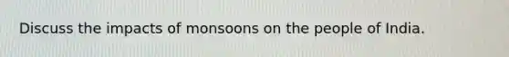 Discuss the impacts of monsoons on the people of India.