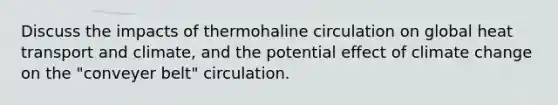 Discuss the impacts of thermohaline circulation on global heat transport and climate, and the potential effect of climate change on the "conveyer belt" circulation.