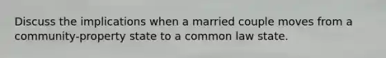 Discuss the implications when a married couple moves from a community-property state to a common law state.