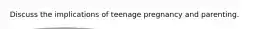 Discuss the implications of teenage pregnancy and parenting.