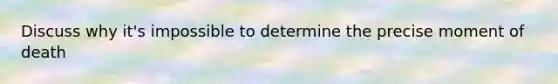 Discuss why it's impossible to determine the precise moment of death