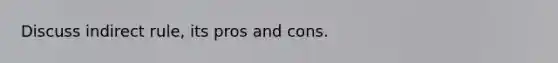 Discuss indirect rule, its pros and cons.