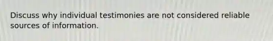 Discuss why individual testimonies are not considered reliable sources of information.