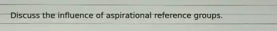 Discuss the influence of aspirational reference groups.