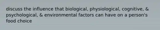 discuss the influence that biological, physiological, cognitive, & psychological, & environmental factors can have on a person's food choice