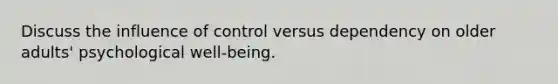 Discuss the influence of control versus dependency on older adults' psychological well-being.