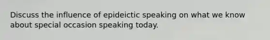 Discuss the influence of epideictic speaking on what we know about special occasion speaking today.