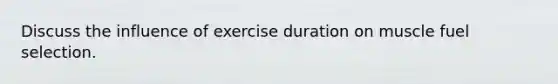 Discuss the influence of exercise duration on muscle fuel selection.