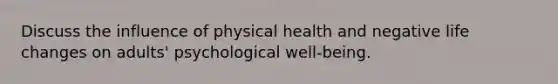 Discuss the influence of physical health and negative life changes on adults' psychological well-being.