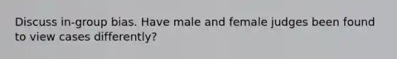 Discuss in-group bias. Have male and female judges been found to view cases differently?