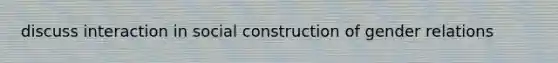 discuss interaction in social construction of gender relations
