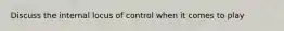 Discuss the internal locus of control when it comes to play