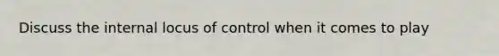 Discuss the internal locus of control when it comes to play