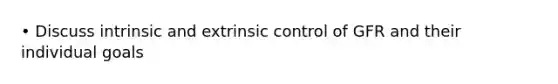 • Discuss intrinsic and extrinsic control of GFR and their individual goals