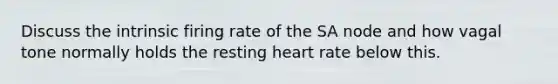 Discuss the intrinsic firing rate of the SA node and how vagal tone normally holds the resting heart rate below this.