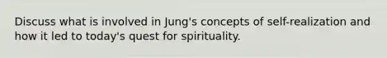 Discuss what is involved in Jung's concepts of self-realization and how it led to today's quest for spirituality.