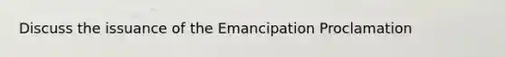 Discuss the issuance of the Emancipation Proclamation