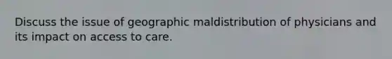 Discuss the issue of geographic maldistribution of physicians and its impact on access to care.
