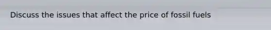 Discuss the issues that affect the price of fossil fuels