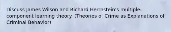 Discuss James Wilson and Richard Herrnstein's multiple-component learning theory. (Theories of Crime as Explanations of Criminal Behavior)