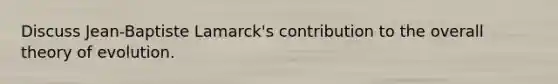 Discuss Jean-Baptiste Lamarck's contribution to the overall theory of evolution.