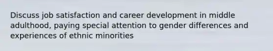 Discuss job satisfaction and career development in middle adulthood, paying special attention to gender differences and experiences of ethnic minorities