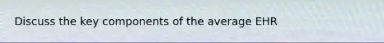 Discuss the key components of the average EHR