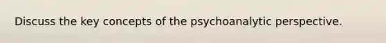 Discuss the key concepts of the psychoanalytic perspective.