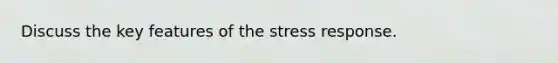 Discuss the key features of the stress response.