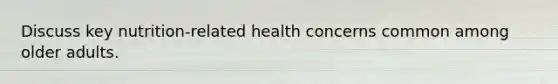 Discuss key nutrition-related health concerns common among older adults.