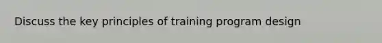 Discuss the key principles of training program design