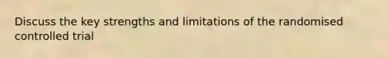 Discuss the key strengths and limitations of the randomised controlled trial