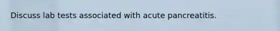 Discuss lab tests associated with acute pancreatitis.