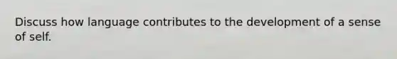 Discuss how language contributes to the development of a sense of self.
