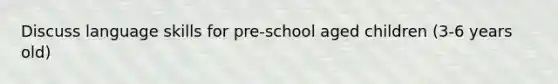 Discuss language skills for pre-school aged children (3-6 years old)