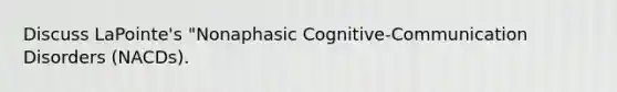 Discuss LaPointe's "Nonaphasic Cognitive-Communication Disorders (NACDs).