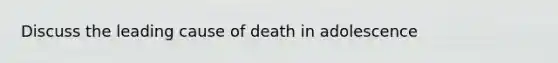 Discuss the leading cause of death in adolescence