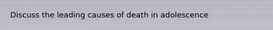 Discuss the leading causes of death in adolescence