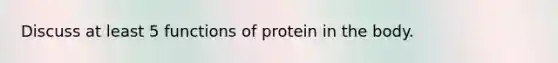 Discuss at least 5 functions of protein in the body.