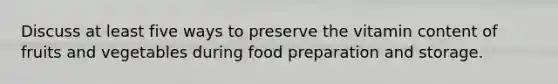 Discuss at least five ways to preserve the vitamin content of fruits and vegetables during food preparation and storage.