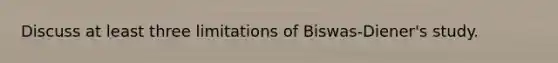 Discuss at least three limitations of Biswas-Diener's study.