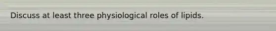 Discuss at least three physiological roles of lipids.