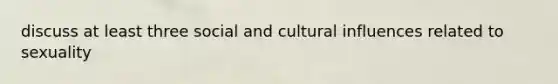 discuss at least three social and cultural influences related to sexuality