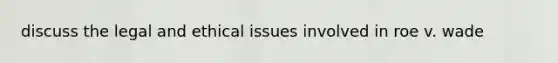 discuss the legal and ethical issues involved in roe v. wade