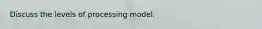 Discuss the levels of processing model.