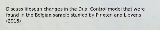 Discuss lifespan changes in the Dual Control model that were found in the Belgian sample studied by Pinxten and Lievens (2016)