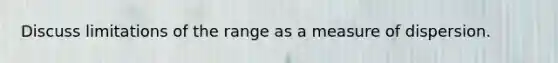 Discuss limitations of the range as a measure of dispersion.